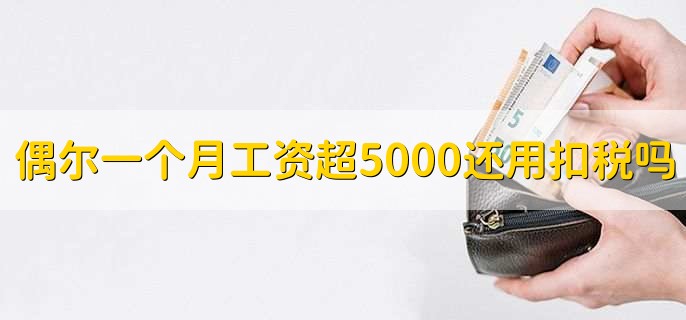 偶尔一个月工资超5000还用扣税吗,要扣
