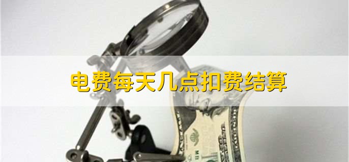 电费每天几点扣费结算,有以下三点