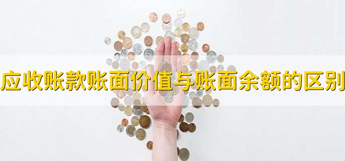 应收账款账面价值与账面余额的区别,有以下2点