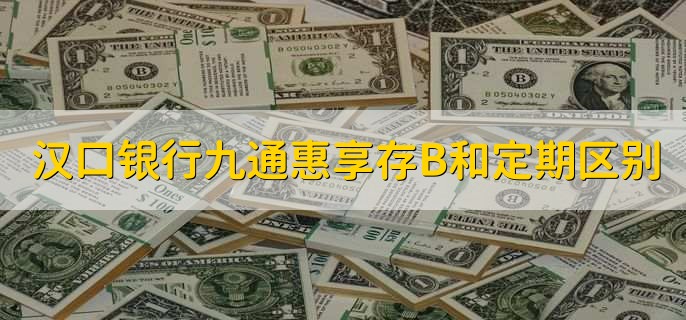 汉口银行九通惠享存B和定期区别，有以下三点