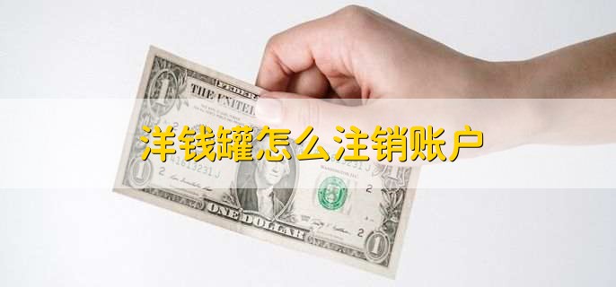 洋钱罐怎么注销账户,有以下五步