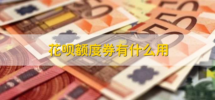 花呗额度券有什么用，提升额度