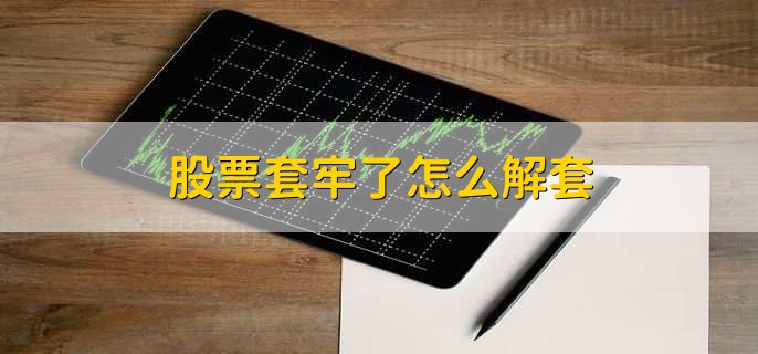 股票套牢了怎么解套，有以下七步