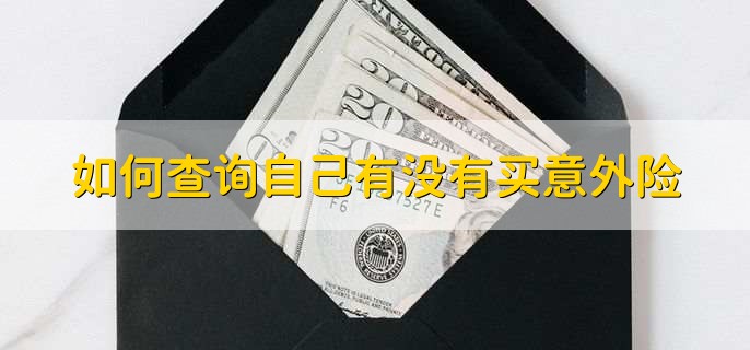 如何查询自己有没有买意外险,有以下四种方式