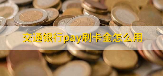 交通银行pay刷卡金怎么用,有以下4步