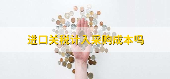 进口关税计入采购成本吗，会被计入