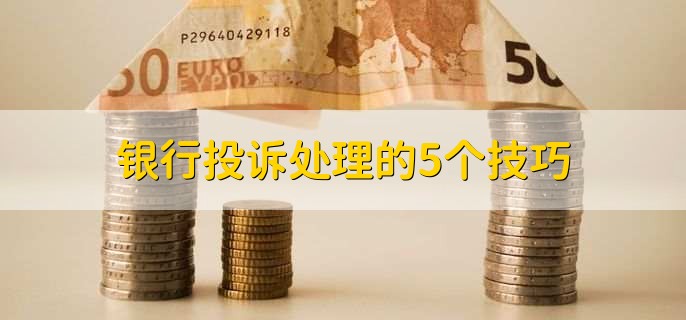 银行投诉处理的5个技巧,有以下五点