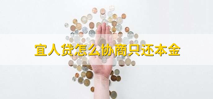 宜人贷怎么协商只还本金,有以下四步