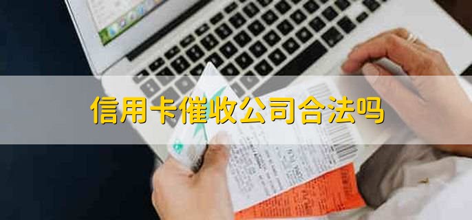 信用卡催收公司合法吗,信用卡催收的流程