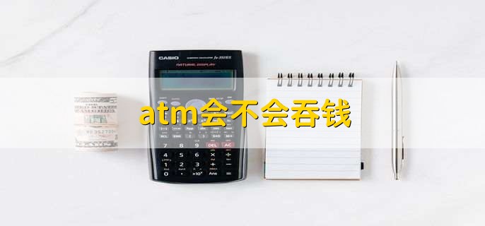 atm会不会吞钱,可能会