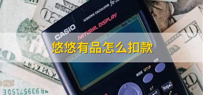 悠悠有品怎么扣款，有以下5步