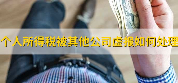 个人所得税被其他公司虚报如何处理,有以下3步