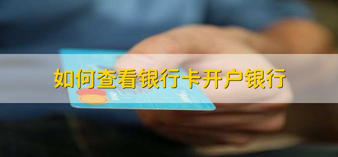 如何查看银行卡开户银行，有以下四种方法