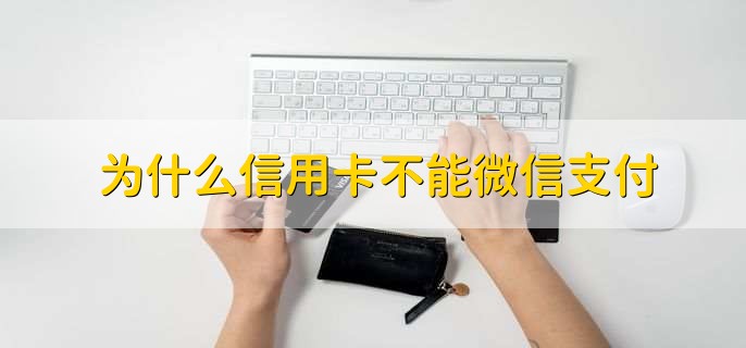 为什么信用卡不能微信支付,分以下四点