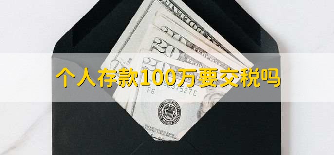 个人存款100万要交税吗,不需要