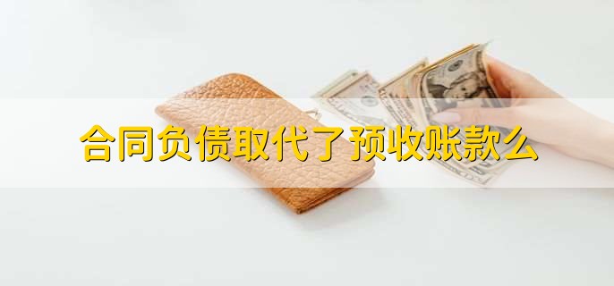 合同负债取代了预收账款么，没有