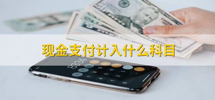 现金支付计入什么科目,有以下3点