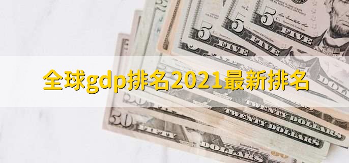 全球gdp排名2021最新排名,中国排名第二