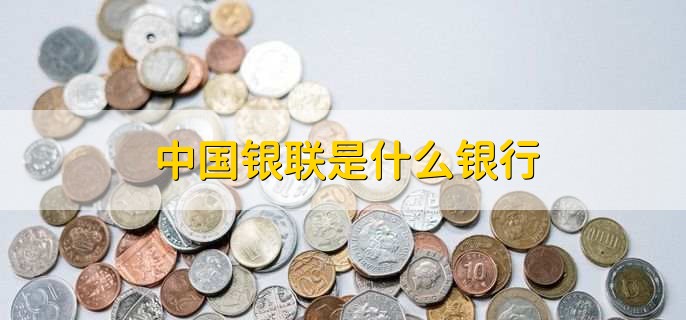 中国银联是什么银行,银行卡带银联是什么意思