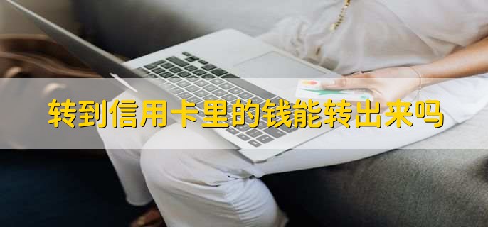 转到信用卡里的钱能转出来吗,可以