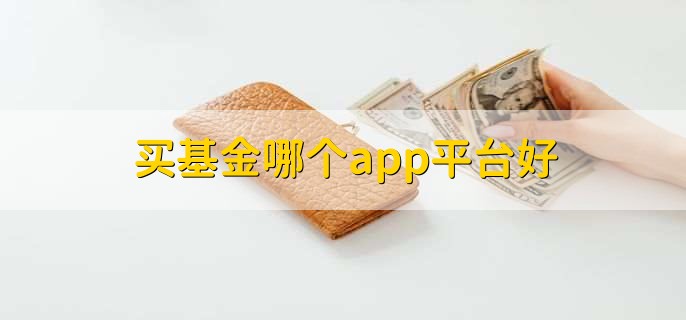 买基金哪个app平台好,十大基金平台一览