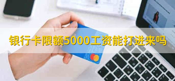 银行卡限额5000工资能打进来吗,不能