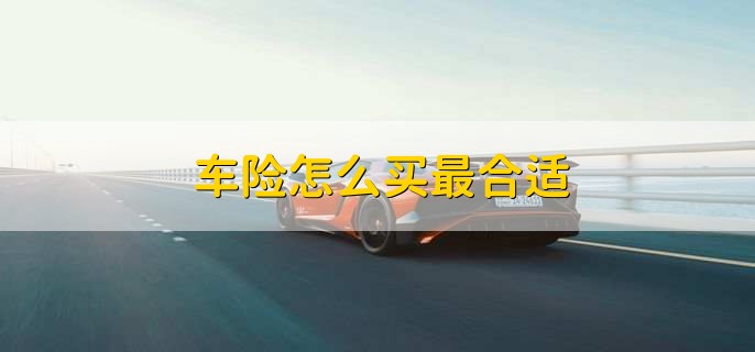 车险怎么买最合适,可以买以下三类车险