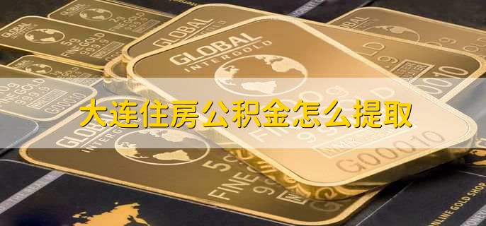 大连住房公积金怎么提取,有以下五点