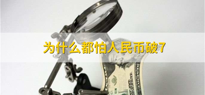 为什么都怕人民币破7,有以下三种原因