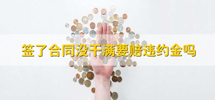 签了合同没干满要赔违约金吗,需要