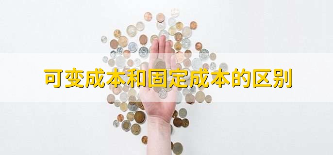 可变成本和固定成本的区别,有以下三点