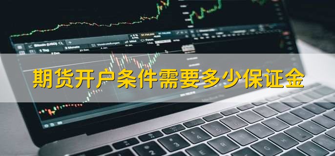 期货开户条件需要多少保证金,不需要保证金
