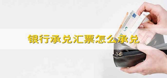 银行承兑汇票怎么承兑 如何承兑汇票
