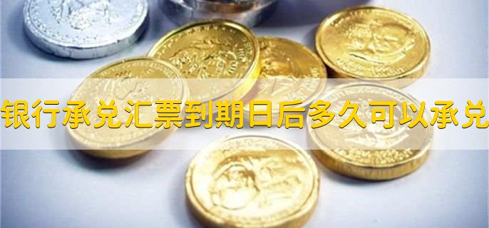 银行承兑汇票到期日后多久可以承兑，一至三个工作日内