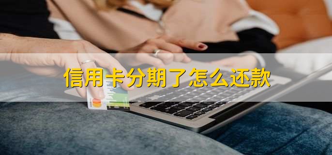 信用卡分期了怎么还款，有以下4点
