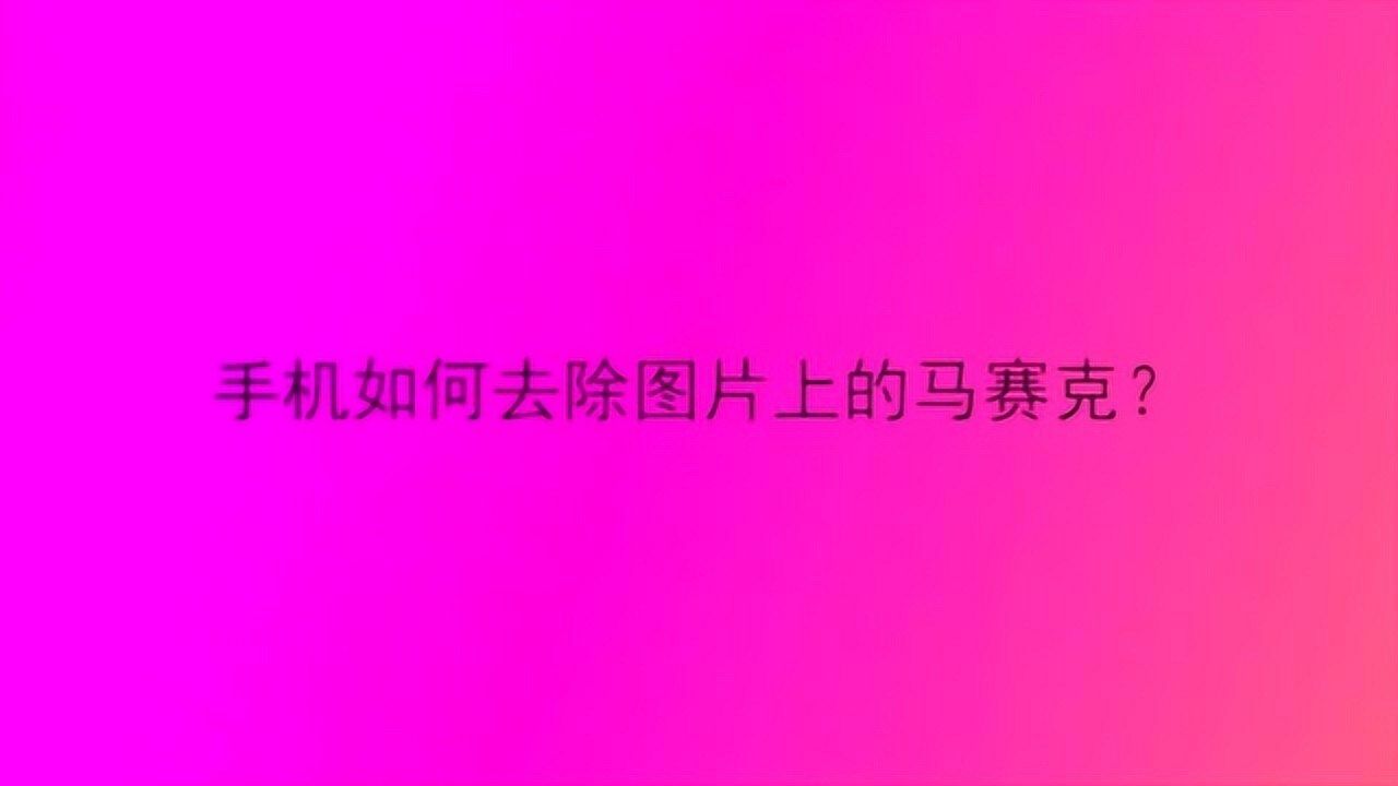 马赛克怎么用手机消除_马赛克手机去除工具哪个最有效_如何用手机消除马赛克