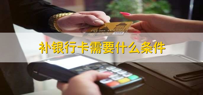 补银行卡需要什么条件，分以下五点