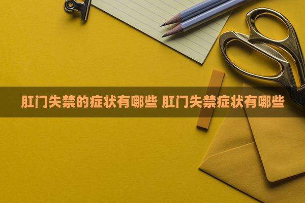 肛门症状失禁的原因_肛门症状失禁怎么治疗_肛门失禁的症状