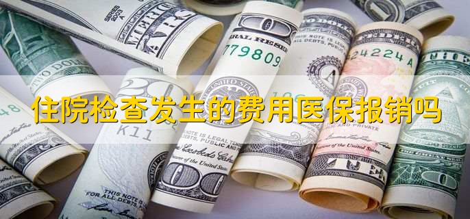 住院检查发生的费用医保报销吗,可以报销一部分
