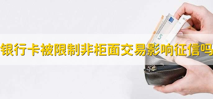 银行卡被限制非柜面交易影响征信吗,不影响