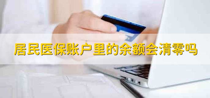 居民医保账户里的余额会清零吗,不会