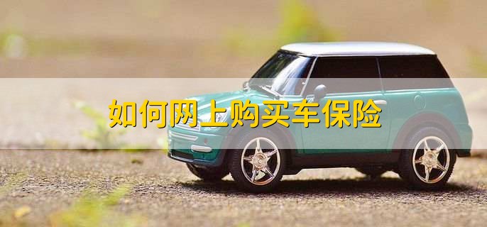 如何网上购买车保险,有以下四个步骤