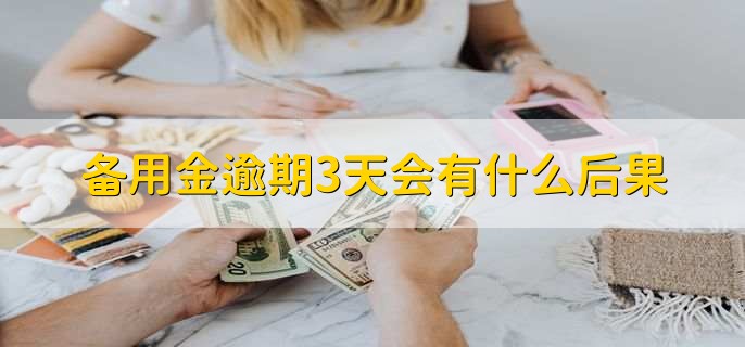 备用金逾期3天会有什么后果,没有多大影响