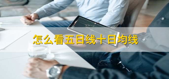 怎么看五日线十日均线,有以下两点