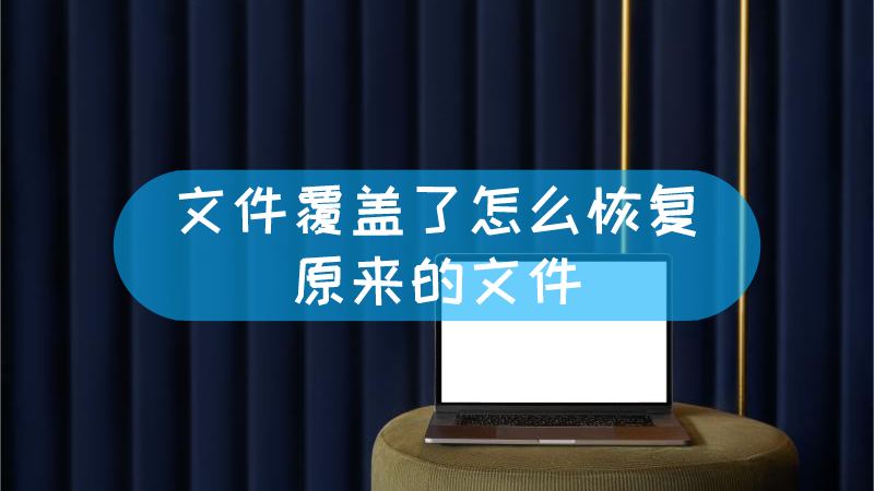 覆盖文件恢复_文件被覆盖了怎么恢复_如何恢复覆盖掉的文件