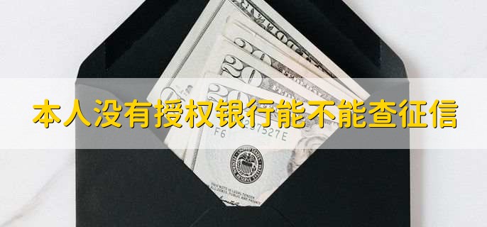 本人没有授权银行能不能查征信，不能