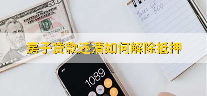 房子贷款还清如何解除抵押,有以下三个步骤
