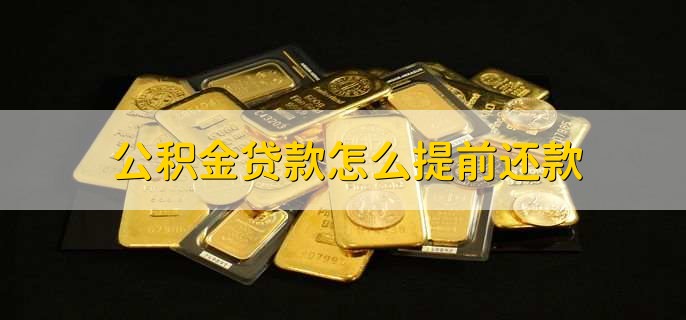 公积金贷款怎么提前还款,有以下四个步骤