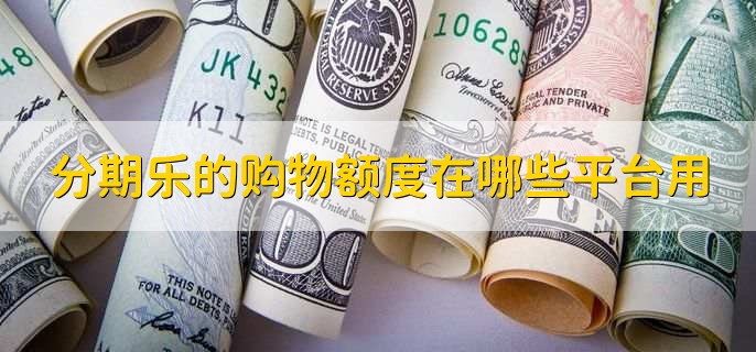分期乐的购物额度可以在哪些平台使用,有以下3点