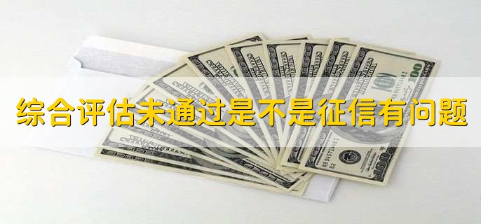 综合评估未通过是不是征信有问题,不一定是